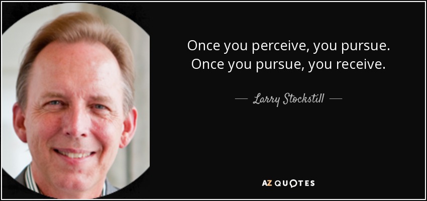 Once you perceive, you pursue. Once you pursue, you receive. - Larry Stockstill