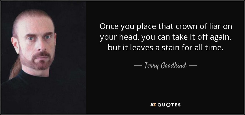 Once you place that crown of liar on your head, you can take it off again, but it leaves a stain for all time. - Terry Goodkind