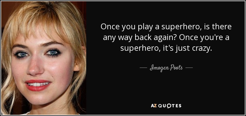 Once you play a superhero, is there any way back again? Once you're a superhero, it's just crazy. - Imogen Poots