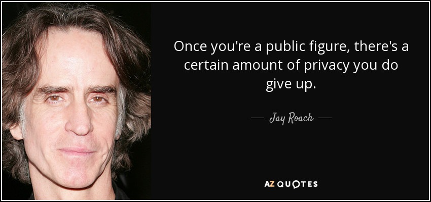 Once you're a public figure, there's a certain amount of privacy you do give up. - Jay Roach