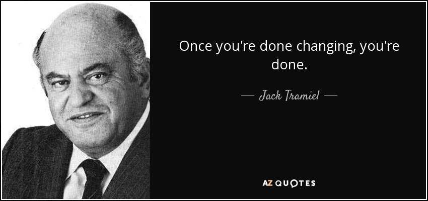 Once you're done changing, you're done. - Jack Tramiel