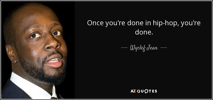 Once you're done in hip-hop, you're done. - Wyclef Jean