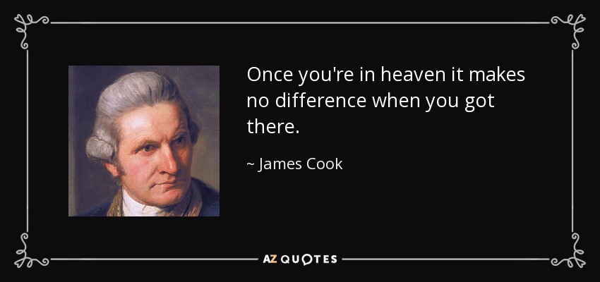 Once you're in heaven it makes no difference when you got there. - James Cook