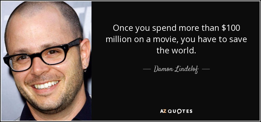 Once you spend more than $100 million on a movie, you have to save the world. - Damon Lindelof