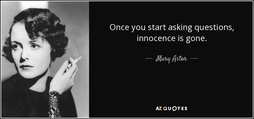 Once you start asking questions, innocence is gone. - Mary Astor