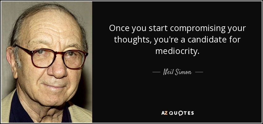 Once you start compromising your thoughts, you're a candidate for mediocrity. - Neil Simon
