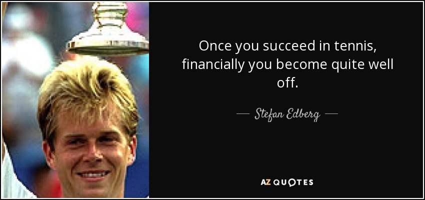 Once you succeed in tennis, financially you become quite well off. - Stefan Edberg