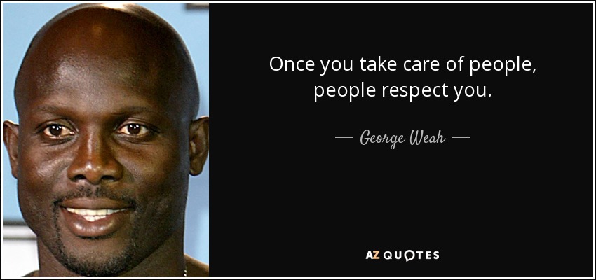 Once you take care of people, people respect you. - George Weah