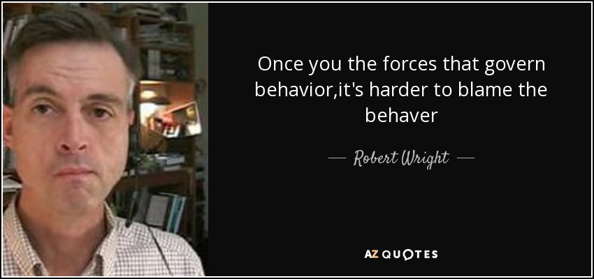 Once you the forces that govern behavior,it's harder to blame the behaver - Robert Wright
