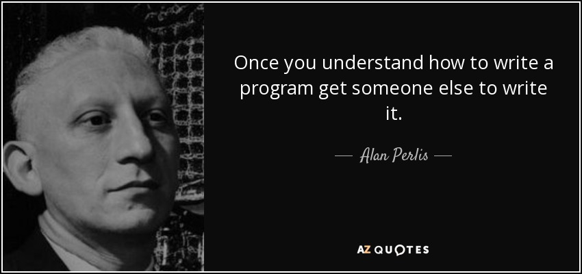 Once you understand how to write a program get someone else to write it. - Alan Perlis