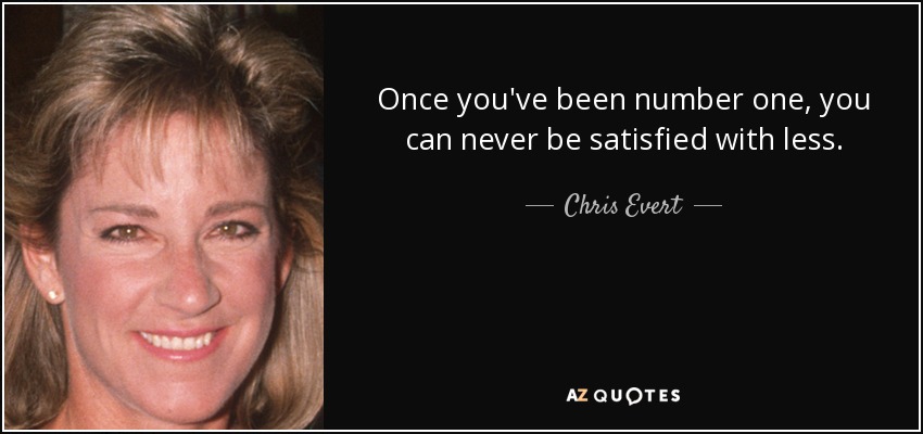 Once you've been number one, you can never be satisfied with less. - Chris Evert