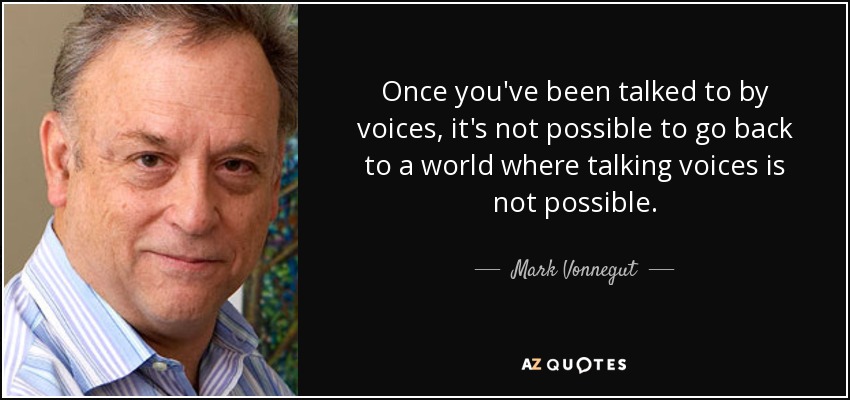 Once you've been talked to by voices, it's not possible to go back to a world where talking voices is not possible. - Mark Vonnegut