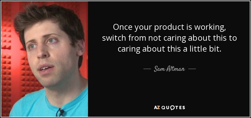 Once your product is working, switch from not caring about this to caring about this a little bit. - Sam Altman