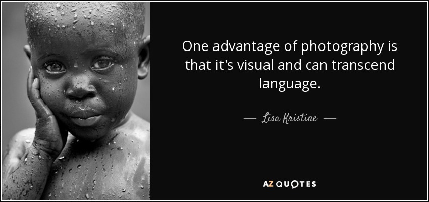 One advantage of photography is that it's visual and can transcend language. - Lisa Kristine