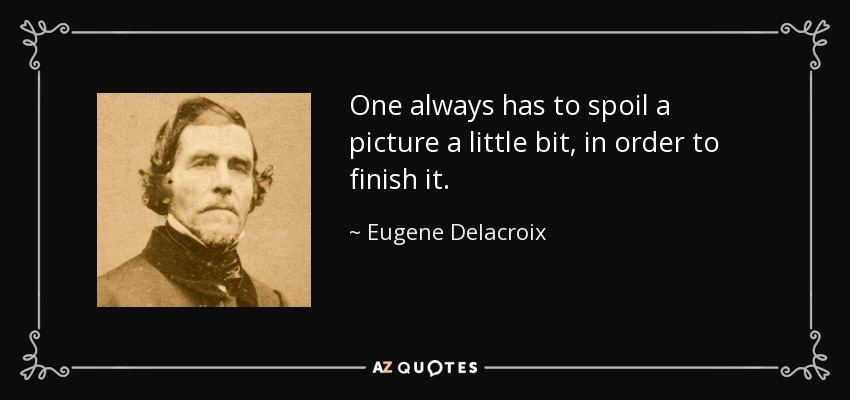One always has to spoil a picture a little bit, in order to finish it. - Eugene Delacroix