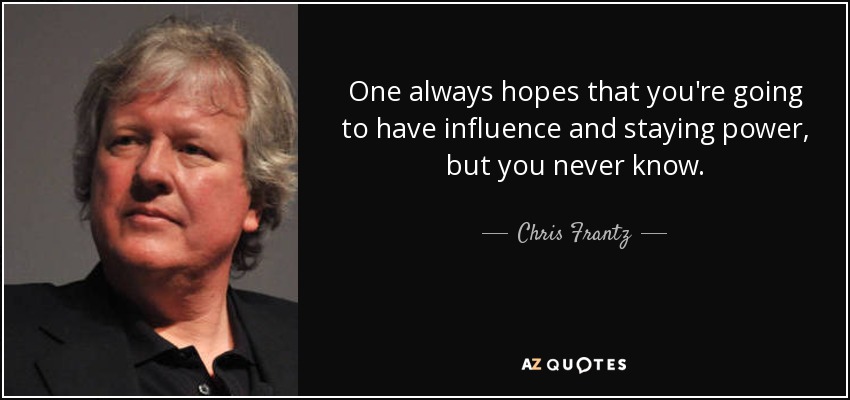 One always hopes that you're going to have influence and staying power, but you never know. - Chris Frantz