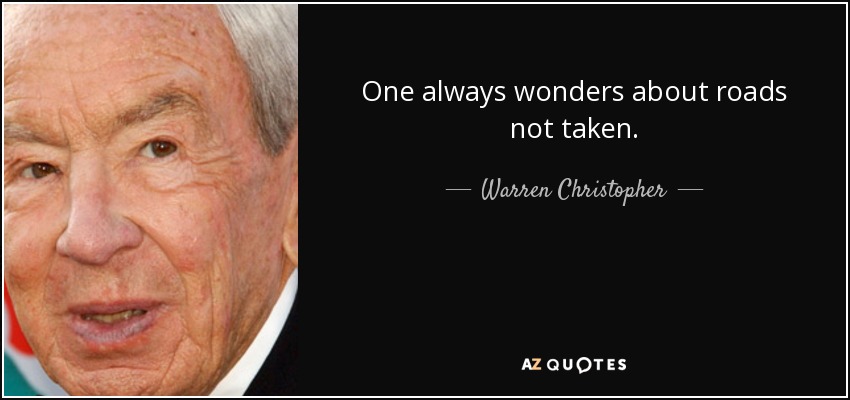 One always wonders about roads not taken. - Warren Christopher