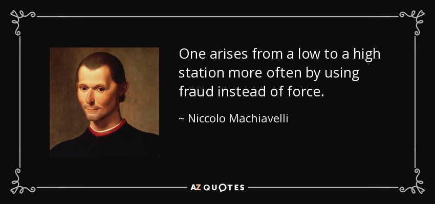 One arises from a low to a high station more often by using fraud instead of force. - Niccolo Machiavelli