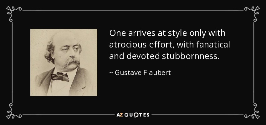 One arrives at style only with atrocious effort, with fanatical and devoted stubbornness. - Gustave Flaubert