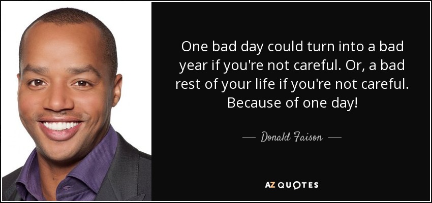 One bad day could turn into a bad year if you're not careful. Or, a bad rest of your life if you're not careful. Because of one day! - Donald Faison