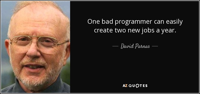 One bad programmer can easily create two new jobs a year. - David Parnas