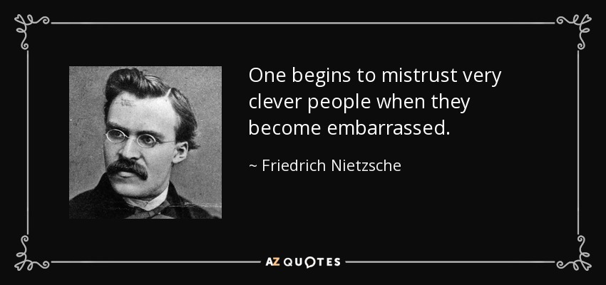 One begins to mistrust very clever people when they become embarrassed. - Friedrich Nietzsche