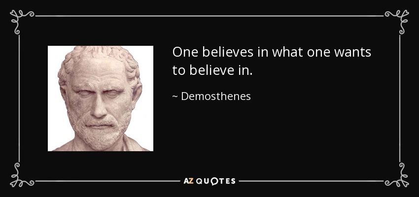 One believes in what one wants to believe in. - Demosthenes