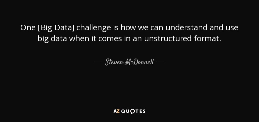 One [Big Data] challenge is how we can understand and use big data when it comes in an unstructured format. - Steven McDonnell