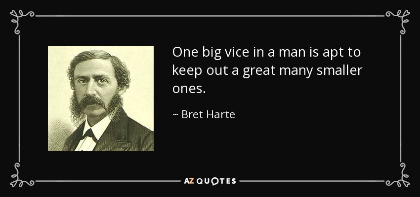 One big vice in a man is apt to keep out a great many smaller ones. - Bret Harte
