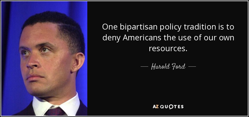 One bipartisan policy tradition is to deny Americans the use of our own resources. - Harold Ford, Jr.