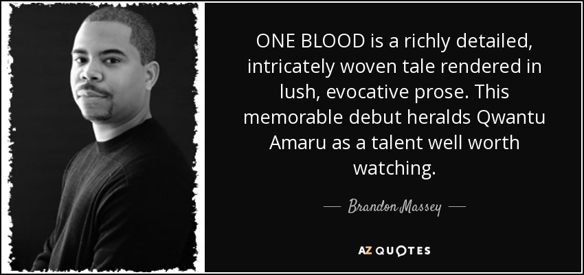 ONE BLOOD is a richly detailed, intricately woven tale rendered in lush, evocative prose. This memorable debut heralds Qwantu Amaru as a talent well worth watching. - Brandon Massey