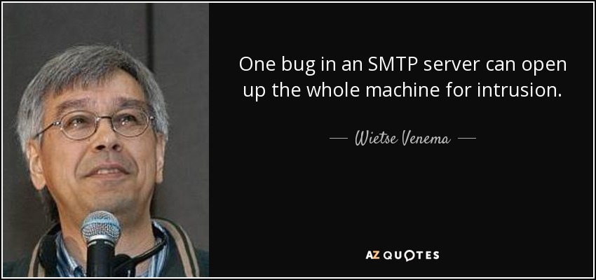 One bug in an SMTP server can open up the whole machine for intrusion. - Wietse Venema