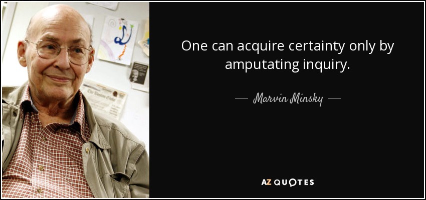 One can acquire certainty only by amputating inquiry. - Marvin Minsky