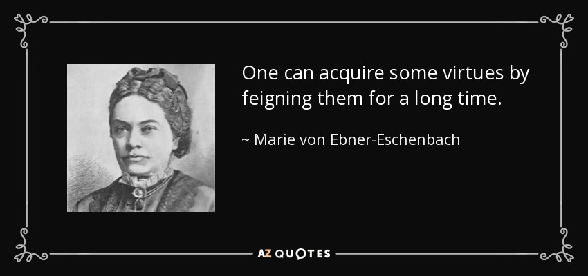 One can acquire some virtues by feigning them for a long time. - Marie von Ebner-Eschenbach