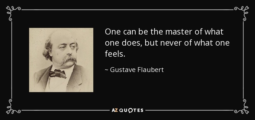 One can be the master of what one does, but never of what one feels. - Gustave Flaubert