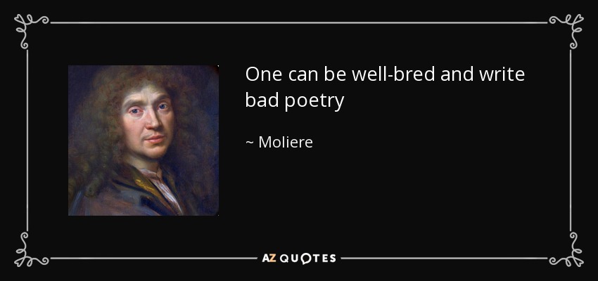 One can be well-bred and write bad poetry - Moliere