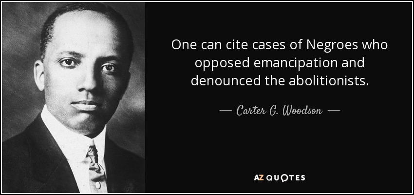 One can cite cases of Negroes who opposed emancipation and denounced the abolitionists. - Carter G. Woodson