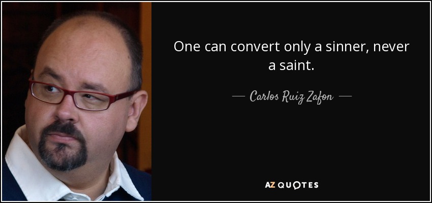 One can convert only a sinner, never a saint. - Carlos Ruiz Zafon