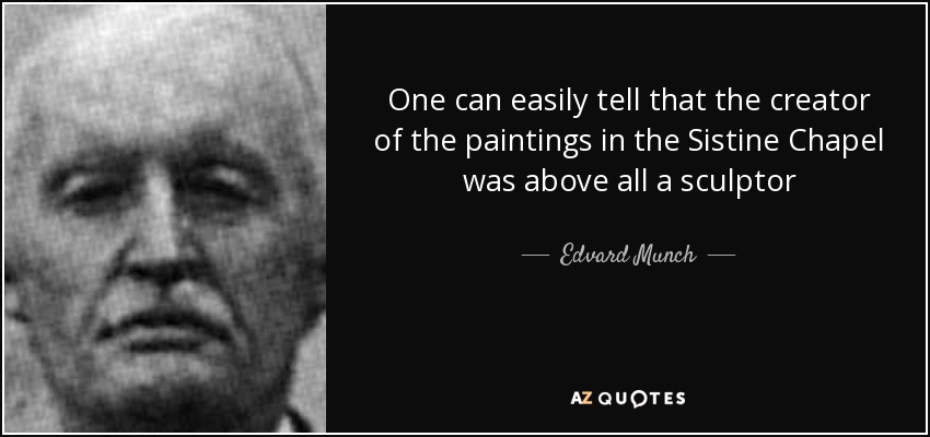 One can easily tell that the creator of the paintings in the Sistine Chapel was above all a sculptor - Edvard Munch