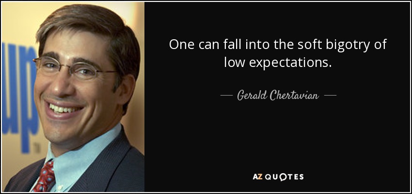 One can fall into the soft bigotry of low expectations. - Gerald Chertavian