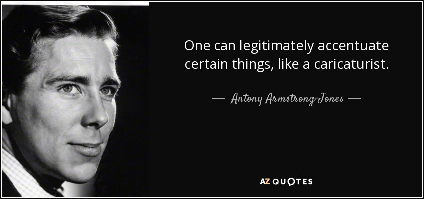 One can legitimately accentuate certain things, like a caricaturist. - Antony Armstrong-Jones, 1st Earl of Snowdon