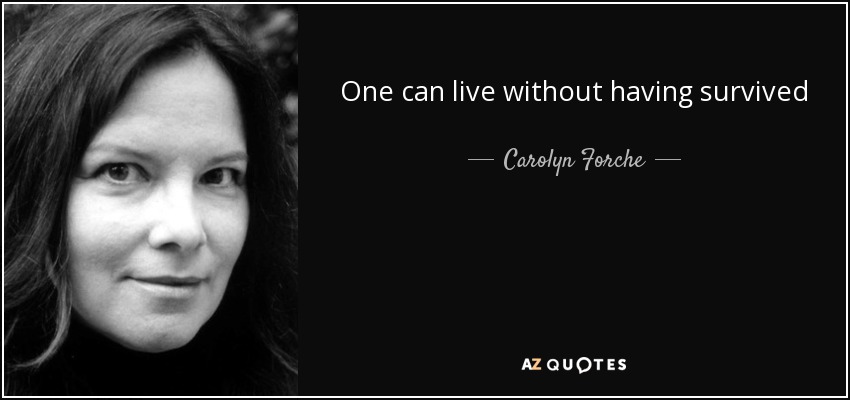 One can live without having survived - Carolyn Forche