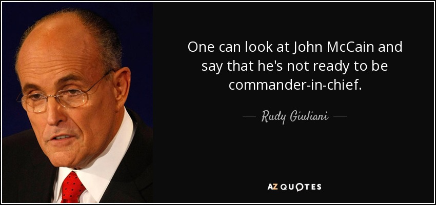 One can look at John McCain and say that he's not ready to be commander-in-chief. - Rudy Giuliani