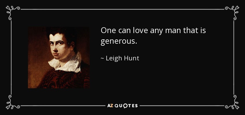 One can love any man that is generous. - Leigh Hunt