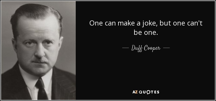 One can make a joke, but one can't be one. - Duff Cooper