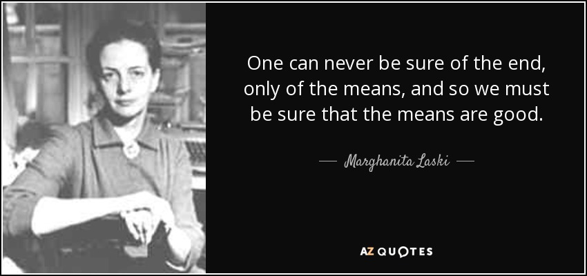 One can never be sure of the end, only of the means, and so we must be sure that the means are good. - Marghanita Laski