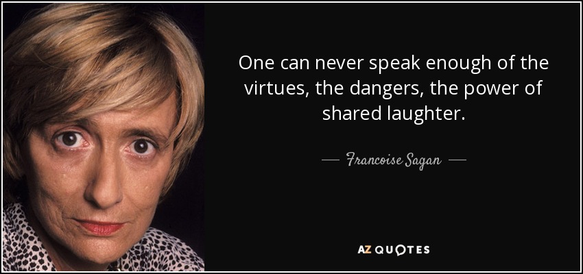 One can never speak enough of the virtues, the dangers, the power of shared laughter. - Francoise Sagan