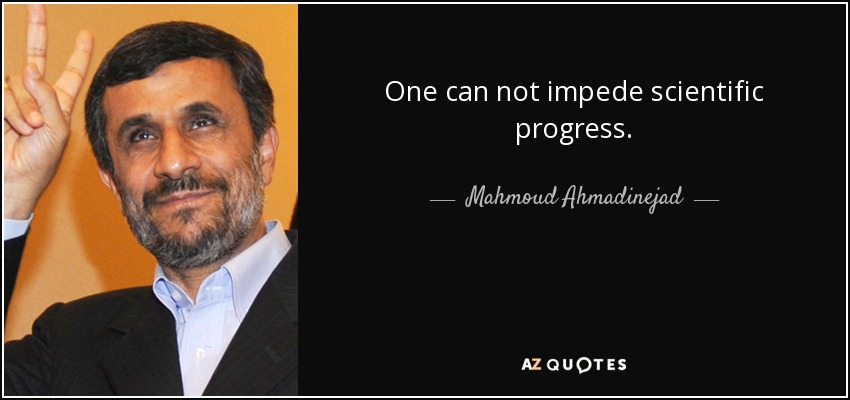 One can not impede scientific progress. - Mahmoud Ahmadinejad