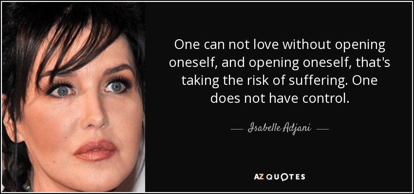 One can not love without opening oneself, and opening oneself, that's taking the risk of suffering. One does not have control. - Isabelle Adjani