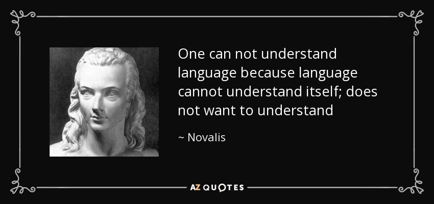 One can not understand language because language cannot understand itself; does not want to understand - Novalis